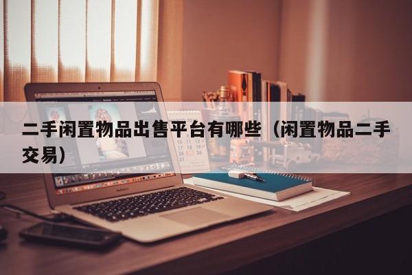 二手闲置物品出售平台有哪些（闲置物品二手交易）