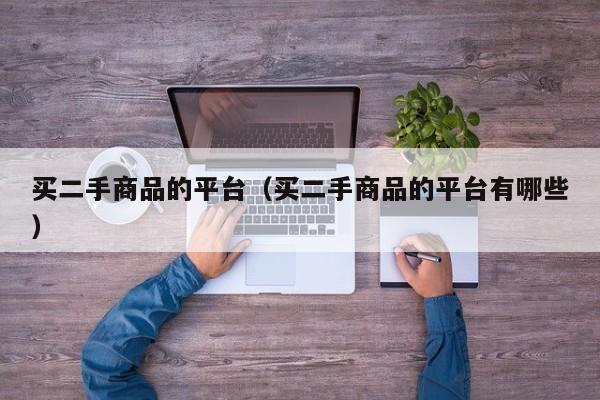 买二手商品的平台（买二手商品的平台有哪些）