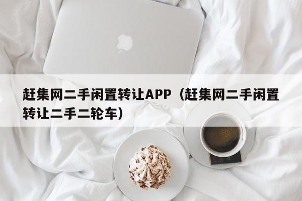 赶集网二手闲置转让APP（赶集网二手闲置转让二手二轮车）