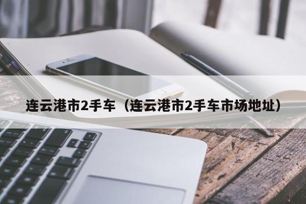 连云港市2手车（连云港市2手车市场地址）