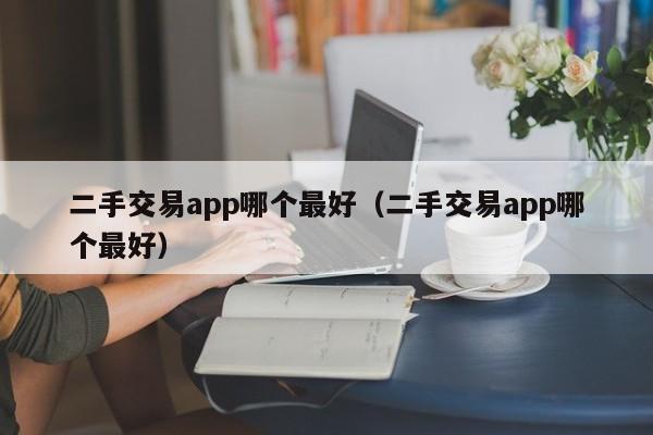 二手交易app哪个最好（二手交易app哪个最好）