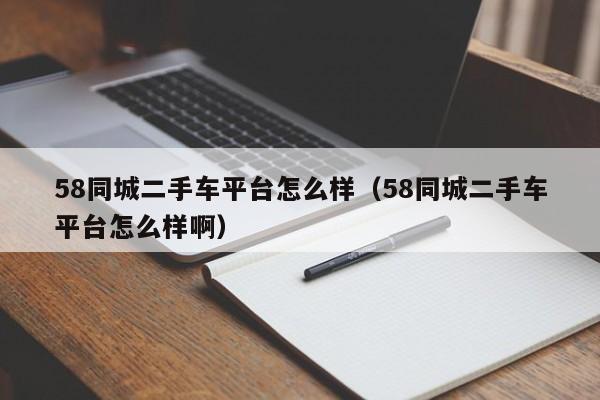 58同城二手车平台怎么样（58同城二手车平台怎么样啊）