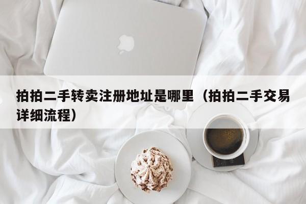 拍拍二手转卖注册地址是哪里（拍拍二手交易详细流程）
