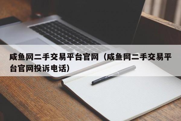 咸鱼网二手交易平台官网（咸鱼网二手交易平台官网投诉电话）