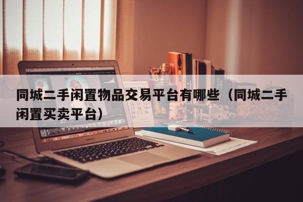 同城二手闲置物品交易平台有哪些（同城二手闲置买卖平台）