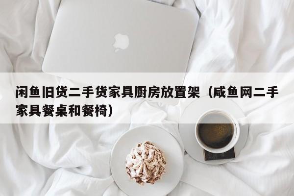 闲鱼旧货二手货家具厨房放置架（咸鱼网二手家具餐桌和餐椅）