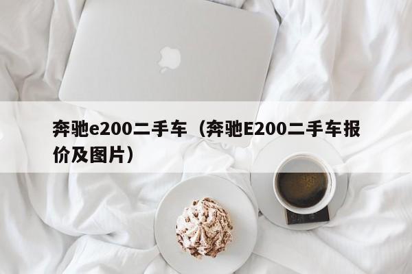 奔驰e200二手车（奔驰E200二手车报价及图片）