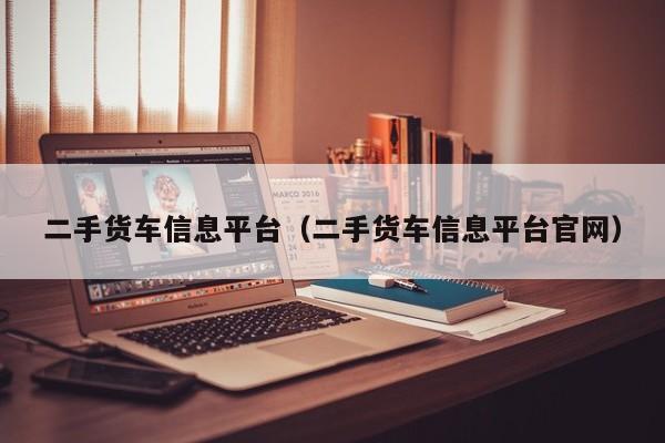 二手货车信息平台（二手货车信息平台官网）