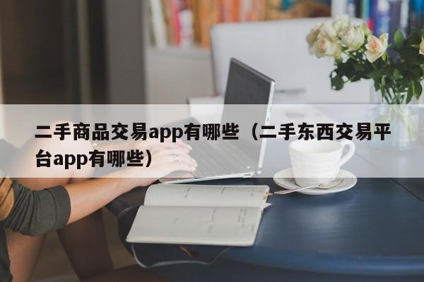 二手商品交易app有哪些（二手东西交易平台app有哪些）