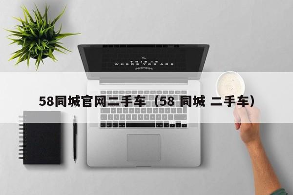 58同城官网二手车（58 同城 二手车）