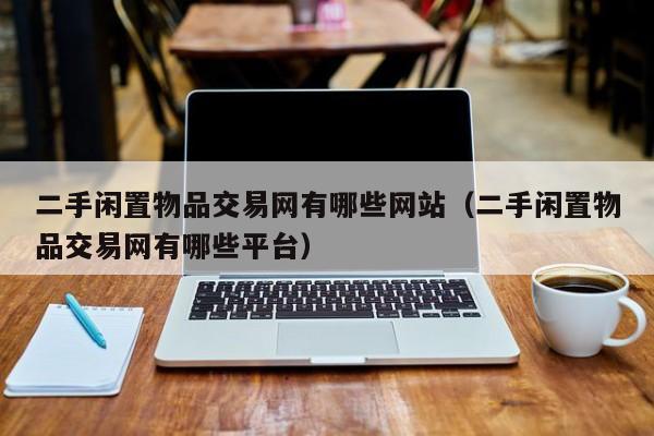 二手闲置物品交易网有哪些网站（二手闲置物品交易网有哪些平台）