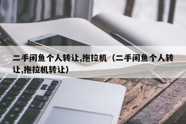 二手闲鱼个人转让,拖拉机（二手闲鱼个人转让,拖拉机转让）