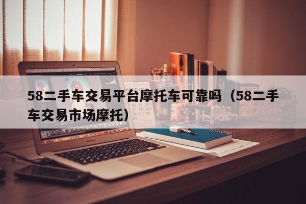 58二手车交易平台摩托车可靠吗（58二手车交易市场摩托）