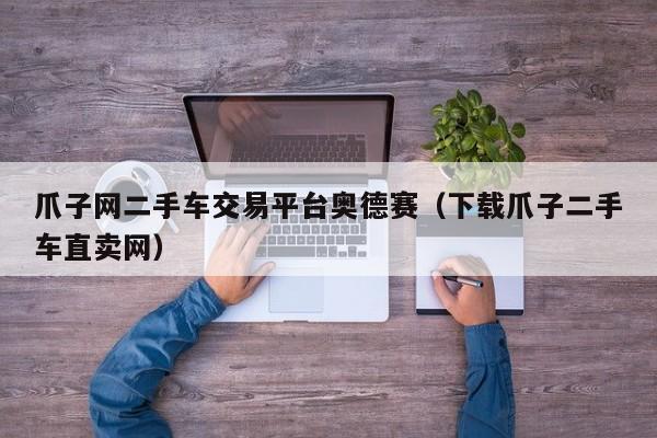 爪子网二手车交易平台奥德赛（下载爪子二手车直卖网）