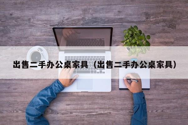 出售二手办公桌家具（出售二手办公桌家具）