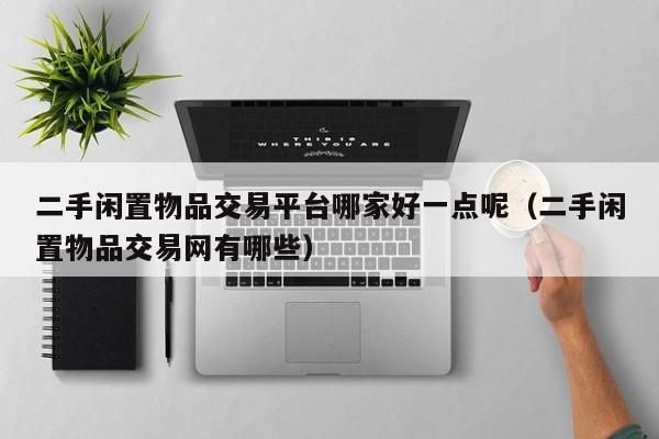 二手闲置物品交易平台哪家好一点呢（二手闲置物品交易网有哪些）