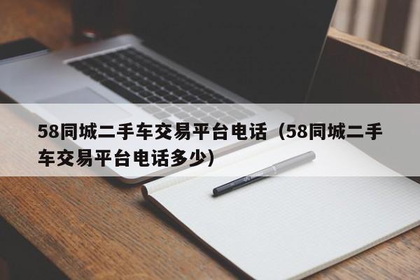 58同城二手车交易平台电话（58同城二手车交易平台电话多少）