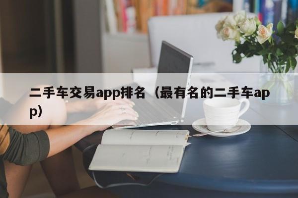二手车交易app排名（最有名的二手车app）