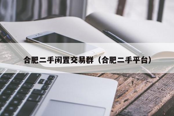 合肥二手闲置交易群（合肥二手平台）