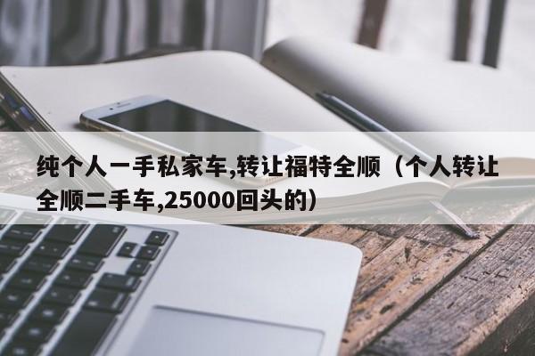 纯个人一手私家车,转让福特全顺（个人转让全顺二手车,25000回头的）