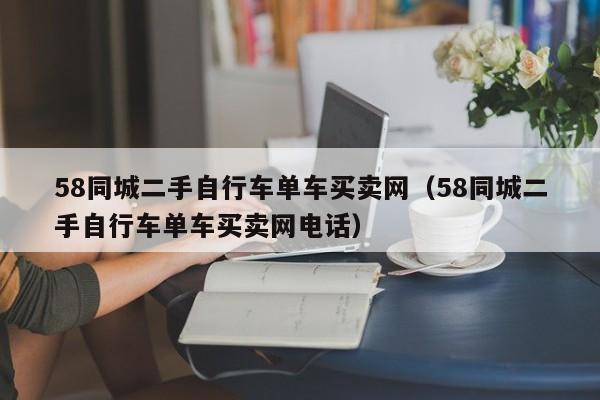 58同城二手自行车单车买卖网（58同城二手自行车单车买卖网电话）