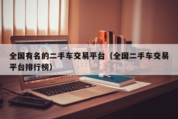 全国有名的二手车交易平台（全国二手车交易平台排行榜）