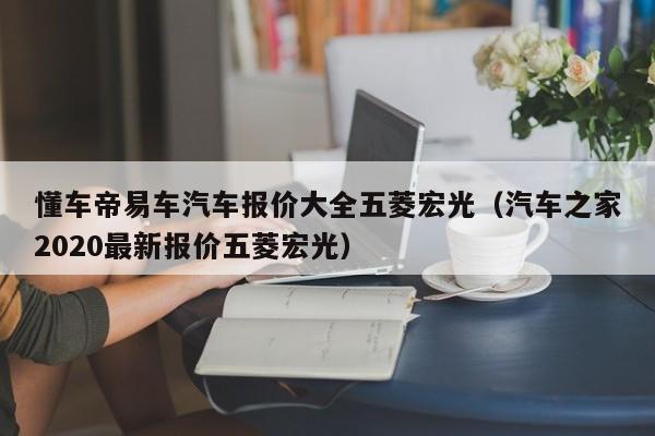 懂车帝易车汽车报价大全五菱宏光（汽车之家2020最新报价五菱宏光）