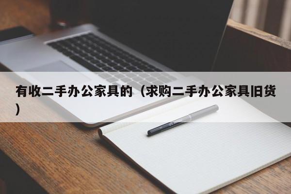 有收二手办公家具的（求购二手办公家具旧货）