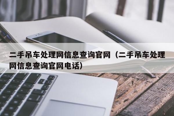 二手吊车处理网信息查询官网（二手吊车处理网信息查询官网电话）