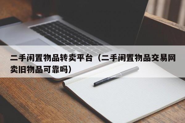 二手闲置物品转卖平台（二手闲置物品交易网卖旧物品可靠吗）