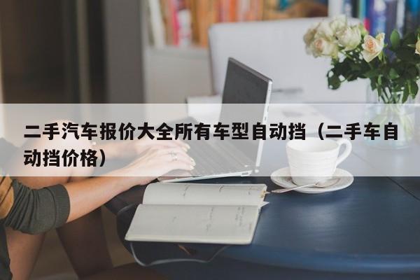 二手汽车报价大全所有车型自动挡（二手车自动挡价格）