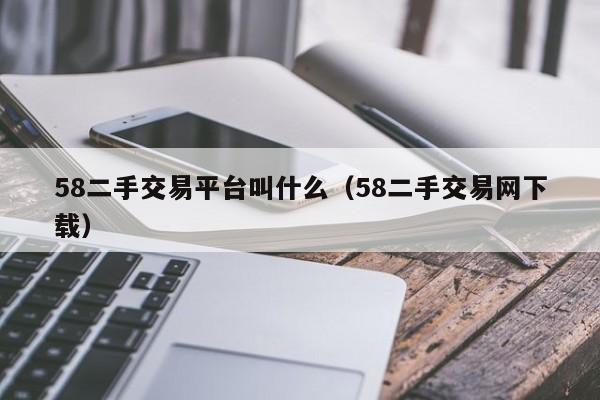 58二手交易平台叫什么（58二手交易网下载）