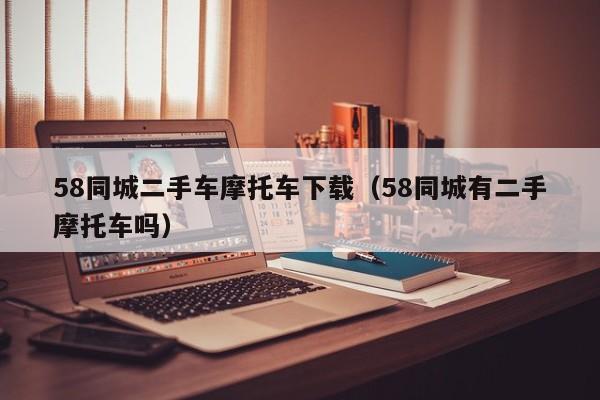 58同城二手车摩托车下载（58同城有二手摩托车吗）