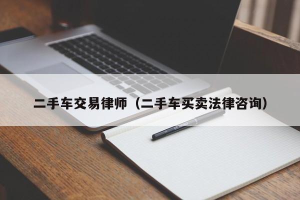 二手车交易律师（二手车买卖法律咨询）