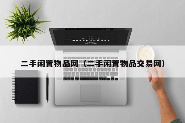 二手闲置物品网（二手闲置物品交易网）