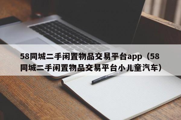 58同城二手闲置物品交易平台app（58同城二手闲置物品交易平台小儿童汽车）