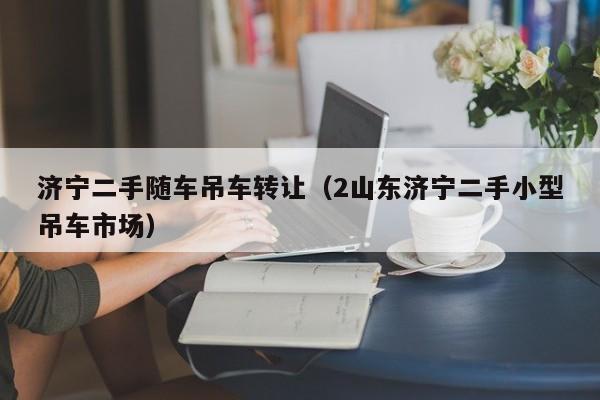 济宁二手随车吊车转让（2山东济宁二手小型吊车市场）