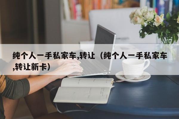 纯个人一手私家车,转让（纯个人一手私家车,转让新卡）