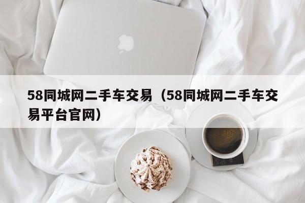 58同城网二手车交易（58同城网二手车交易平台官网）